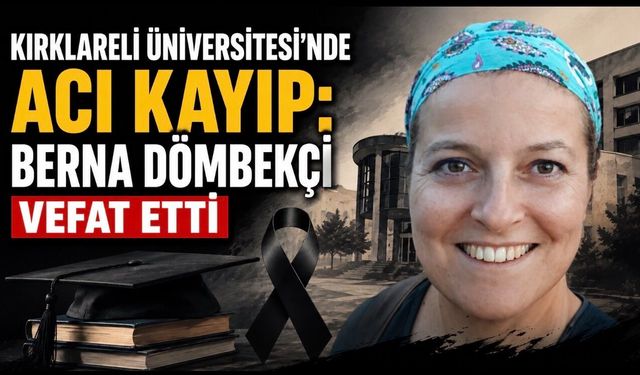 Kırklareli Üniversitesi Yasta: Dr. Öğr. Üyesi Berna Dömbekçi Hayatını Kaybetti
