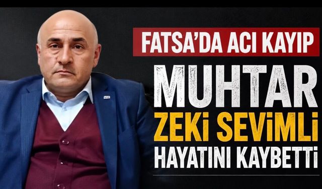 Fatsa’da Acı Haber: Kargucak Mahallesi Muhtarı Zeki Sevimli Hayatını Kaybetti