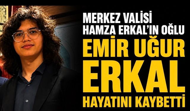Merkez Valisi Hamza Erkal’ın Oğlu Emir Uğur Erkal Hayatını Kaybetti