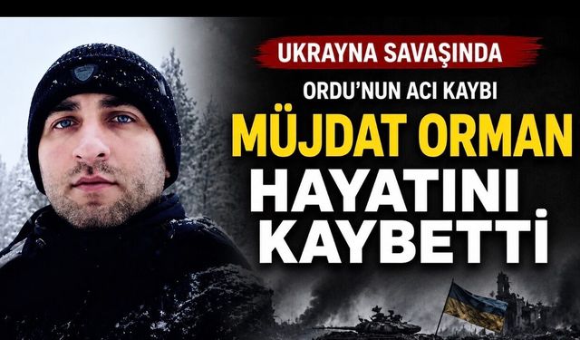 Ordulu Müjdat Orman Ukrayna’daki Savaşta Hayatını Kaybetti
