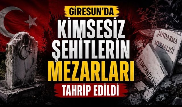 Giresun’da Kimsesiz Şehitlerin Mezarları Tahrip Edildi