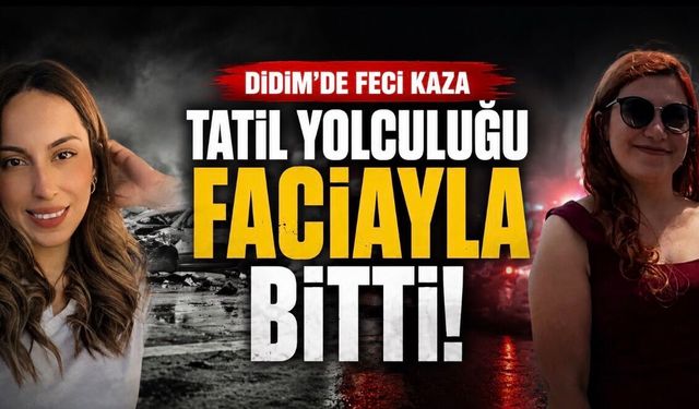 Didim’deki Trafik Kazasında Özlem Erişkin ve Kezban Nur Karakaya Hayatını Kaybetti