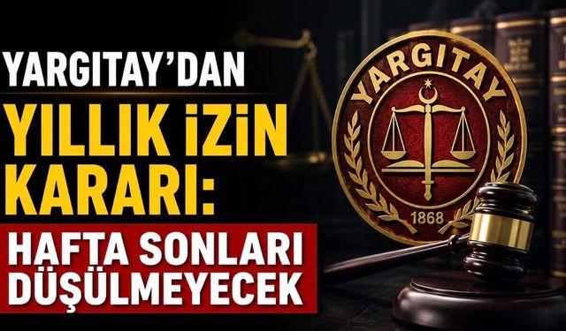 Yargıtay’dan Yıllık İzin Kararı: Hafta Sonları İzin Süresinden Sayılmayacak