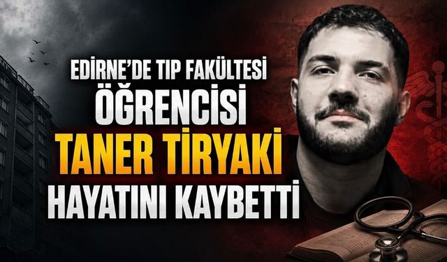 Edirne’de Tıp Fakültesi Öğrencisi Taner Tiryaki Hayatını Kaybetti