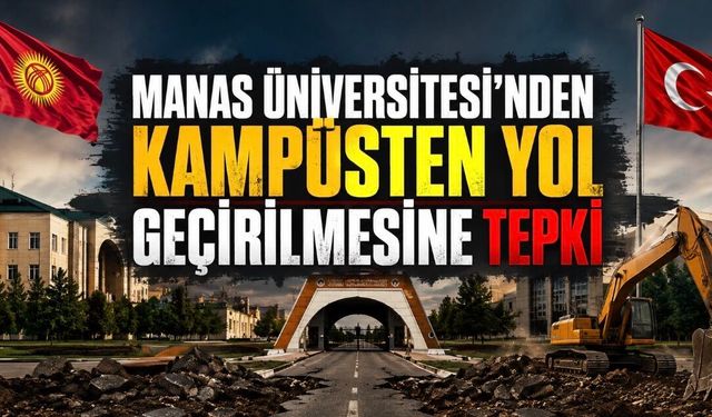 Manas Üniversitesi Kampüsünden Yol Geçirme Girişimine Tepki: Eğitim Güvenliği ve Uluslararası Statü Tartışması