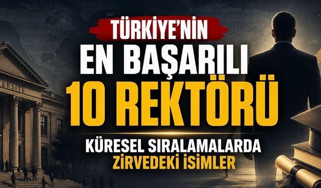 Uluslararası Verilere Göre Türkiye’nin En Başarılı Rektörleri