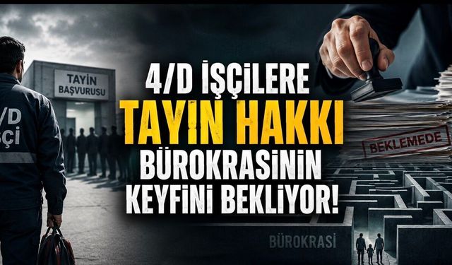4/D İşçilere Tayin Hakkı Bürokrasinin Keyfini Bekliyor