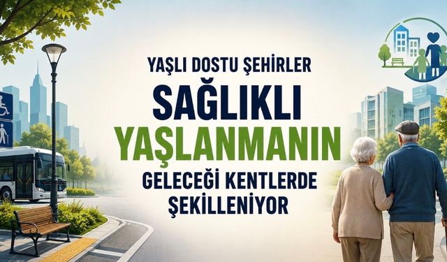Sağlıklı Yaşlanmanın Yeni Rotası: Yaşlı Dostu Şehirler