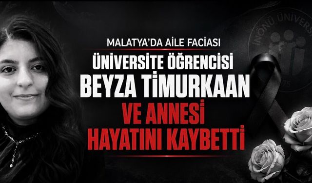 İnönü Üniversitesi öğrencisi Beyza Timurkaan ve annesi hayatını kaybetti