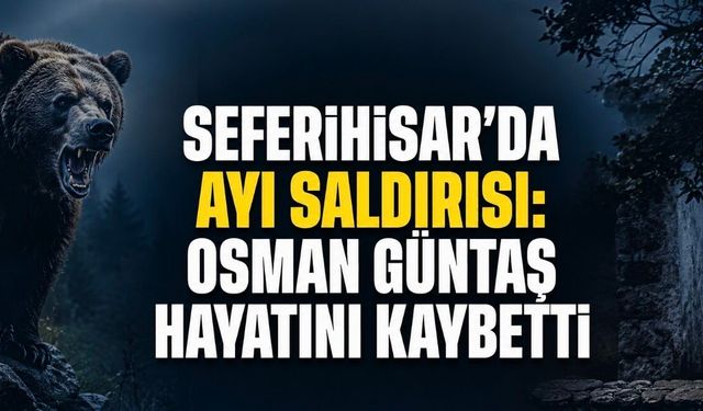 Seferihisar’da Ayı Saldırısı: Osman Güntaş Hayatını Kaybetti