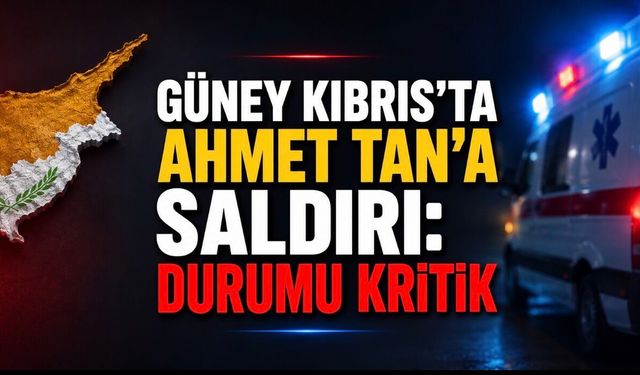 Güney Kıbrıs’ta Türk Vatandaşına Saldırı: Ahmet Tan’ın Durumu Kritik
