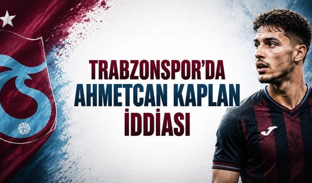 Trabzonspor’da Ahmetcan Kaplan İddiası Gündeme Geldi