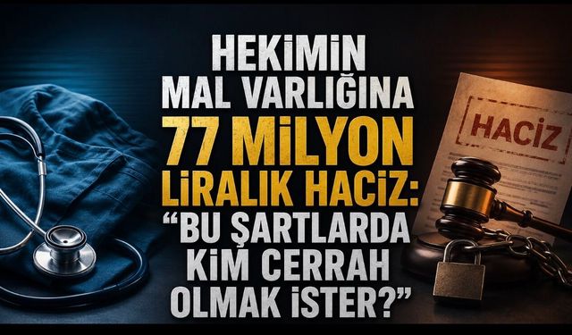 Hekimin Mal Varlığına 77 Milyon Liralık Haciz: “Bu Şartlarda Kim Cerrah Olmak İster?”