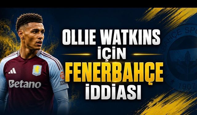 Ollie Watkins İçin Fenerbahçe İddiası: Golcü Arayışı Sürüyor