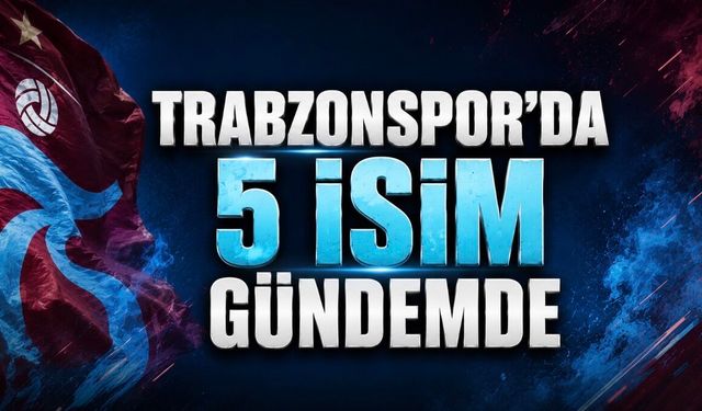 Trabzonspor’da Transfer Mesaisi: 5 İsim Aynı Anda Gündemde