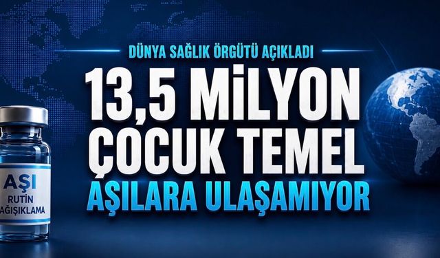 Dünyada 13,5 Milyon Çocuk Temel Aşılara Ulaşamıyor