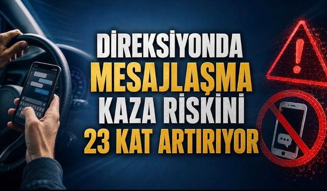 Direksiyonda Mesajlaşma Kaza Riskini 23 Kat Artırıyor
