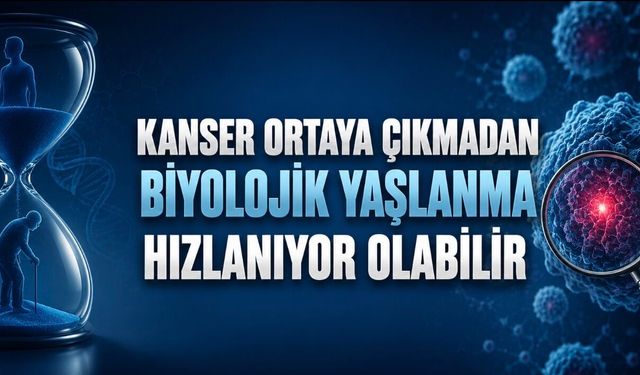 Kanser Ortaya Çıkmadan Önce Biyolojik Yaşlanma Hızlanabilir: Yeni Araştırmadan Dikkat Çeken Bulgular