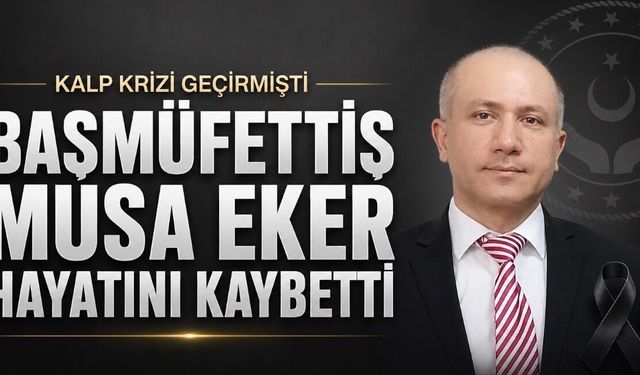 Aile ve Sosyal Hizmetler Bakanlığı Başmüfettişi Musa Eker Hayatını Kaybetti