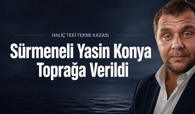 Haliç’teki tekne kazasında yaşamını yitiren Sürmeneli Yasin Konya toprağa verildi