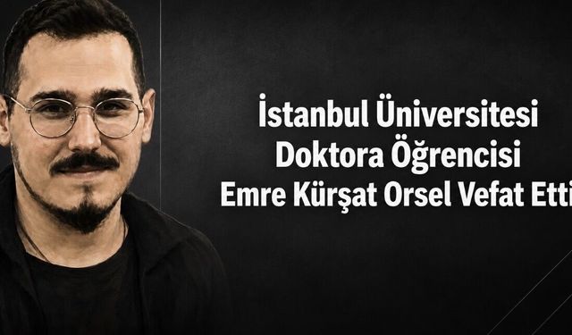 İstanbul Üniversitesi Doktora Öğrencisi Emre Kürşat Orsel Hayatını Kaybetti