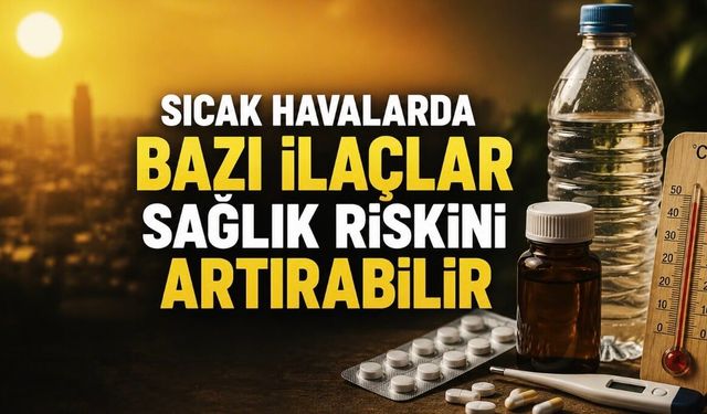 Sıcak Havalarda Bazı İlaçlar Sağlık Riskini Artırabilir