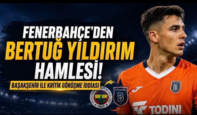 Fenerbahçe’de Bertuğ Yıldırım Hareketliliği! Başakşehir İle Kritik Görüşme İddiası