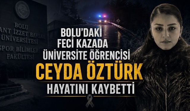 Bolu’daki Feci Kazada Üniversite Öğrencisi Ceyda Öztürk Hayatını Kaybetti