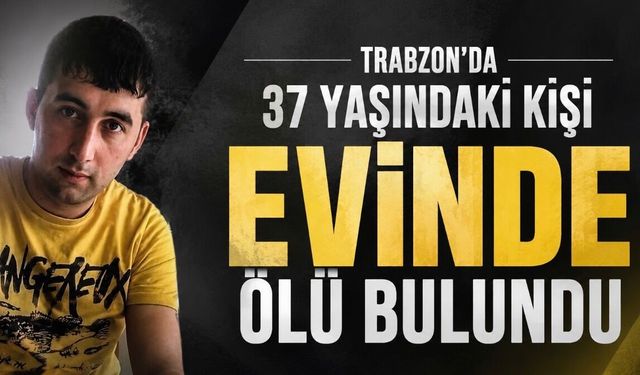 Trabzon’da 37 Yaşındaki Bayram Bayraktar Evinde Hayatını Kaybetmiş Halde Bulundu