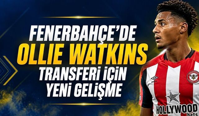 Fenerbahçe’de Ollie Watkins Gelişmesi! İngiliz Basınından Yeni Transfer İddiası