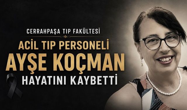 Cerrahpaşa Tıp Fakültesi Acil Tıp Personeli Ayşe Koçman Hayatını Kaybetti