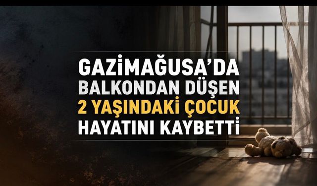 Gazimağusa’da Kahreden Son: Balkondan Düşen 2 Yaşındaki Çocuk Hayatını Kaybetti