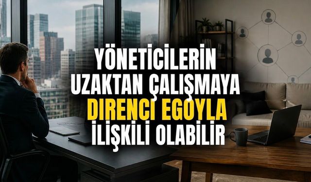 Yöneticilerin Uzaktan Çalışmaya Direnci Egoyla İlişkili Olabilir