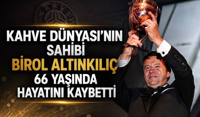 Kahve Dünyası’nın Kurucusu Birol Altınkılıç Hayatını Kaybetti
