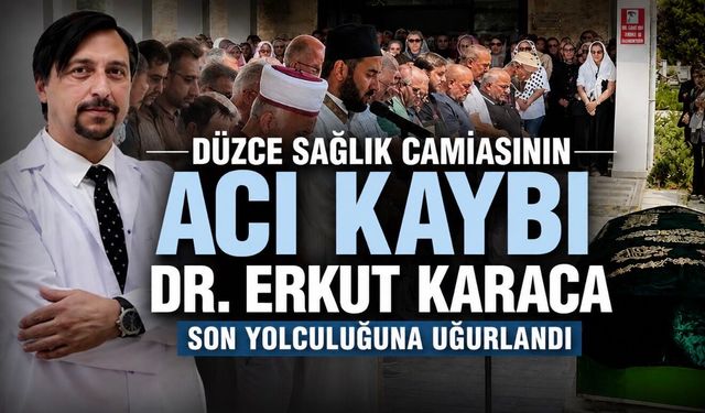 Düzce’nin 20 yıllık doktoruna son veda: Dr. Erkut Karaca toprağa verildi