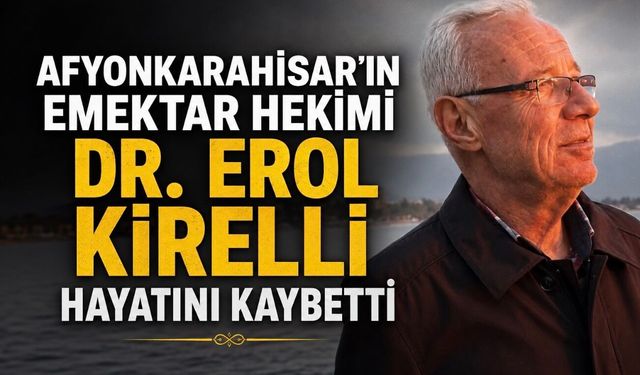 Afyonkarahisar Sağlık Camiasının Acı Kaybı: Dr. Erol Kırelli Vefat Etti