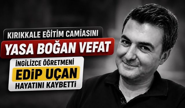 Kırıkkale Eğitim Camiasının Acı Kaybı: İngilizce Öğretmeni Edip Uçan Vefat Etti