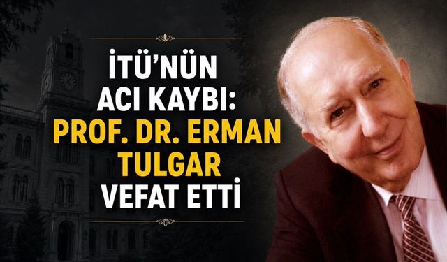 İTÜ’nün acı kaybı: Prof. Dr. Erman Tulgar vefat etti