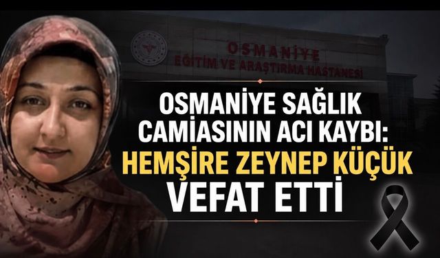 Osmaniye sağlık camiasının acı kaybı: Hemşire Zeynep Küçük vefat etti