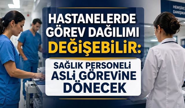 Sağlık Personeline Asli Görev Düzenlemesi Hazırlığı: Hastanelerde Dengeler Değişebilir