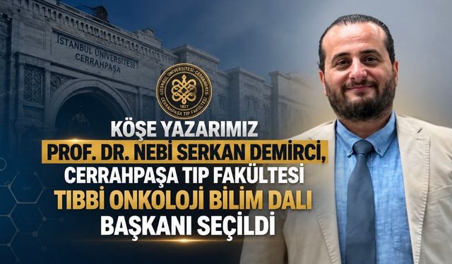 Köşe Yazarımız Prof. Dr. Nebi Serkan Demirci, Cerrahpaşa Tıp Fakültesi Tıbbi Onkoloji Bilim Dalı Başkanı Seçildi
