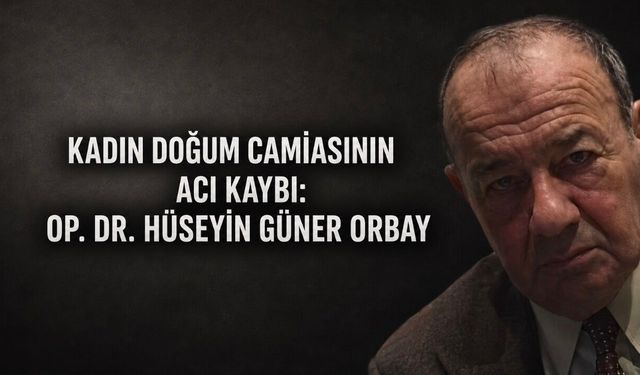 Kadın Doğum Camiasının Acı Kaybı: Op. Dr. Hüseyin Güner Orbay Vefat Etti