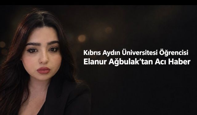 Kıbrıs Aydın Üniversitesi Öğrencisi Elanur Ağbulak Hayatını Kaybetti