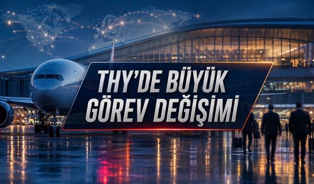 THY’de Geniş Kapsamlı Görev Değişimi: İşte Yeni Atamalar
