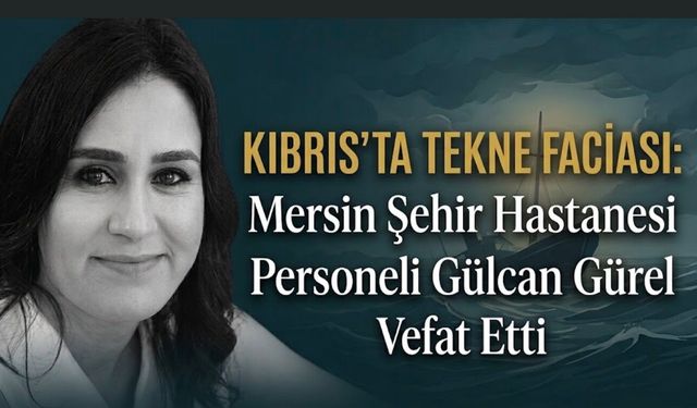 Mersin Sağlık Camiasını Yasa Boğan Acı Kayıp: Gülcan Gürel Akdeniz’deki Gemi Faciasında Hayatını Kaybetti