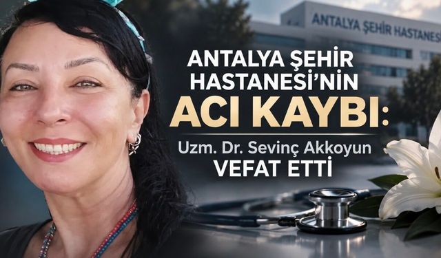 Antalya Şehir Hastanesi’nin Acı Kaybı: Uzm. Dr. Sevinç Akkoyun Vefat Etti
