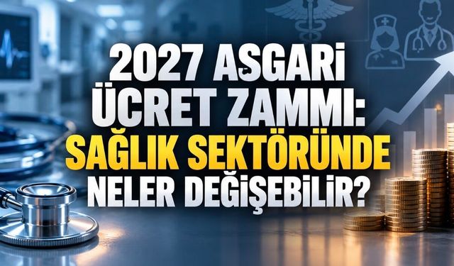 Asgari Ücret Gündemde: 2027 Zammı Sağlık Çalışanlarını Nasıl Etkileyebilir?