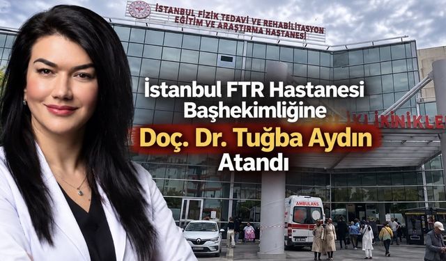 İstanbul FTR Hastanesi Başhekimliğine Doç. Dr. Tuğba Aydın Atandı