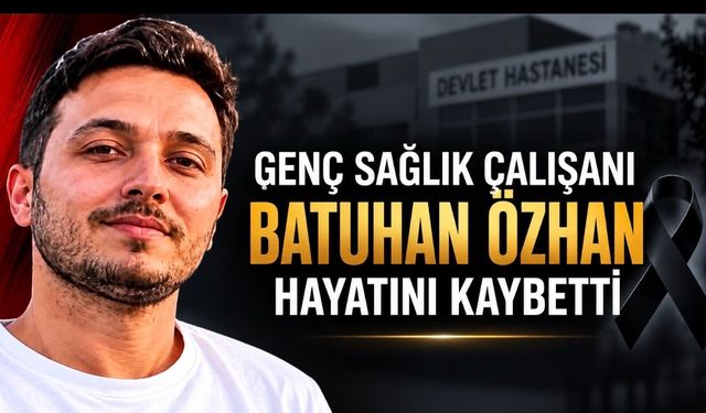 Genç Sağlık Çalışanı Batuhan Özhan Hayatını Kaybetti