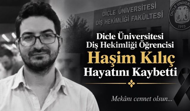 Dicle Üniversitesi Diş Hekimliği Öğrencisi Haşim Kılıç Hayatını Kaybetti